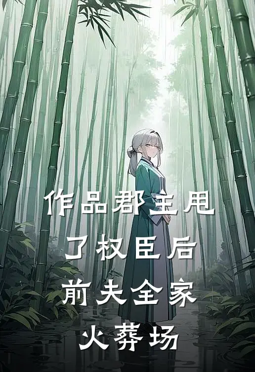 作品郡主甩了权臣后，前夫全家火葬场