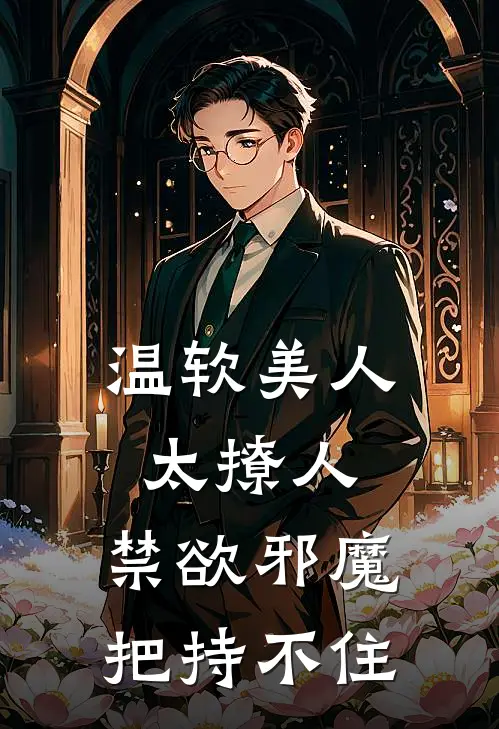 温软美人太撩人，禁欲邪魔把持不住