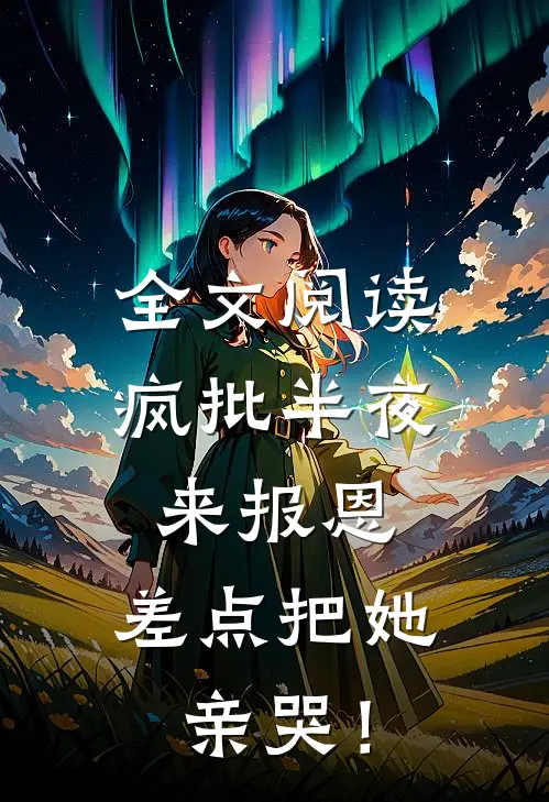 全文阅读疯批半夜来报恩，差点把她亲哭！