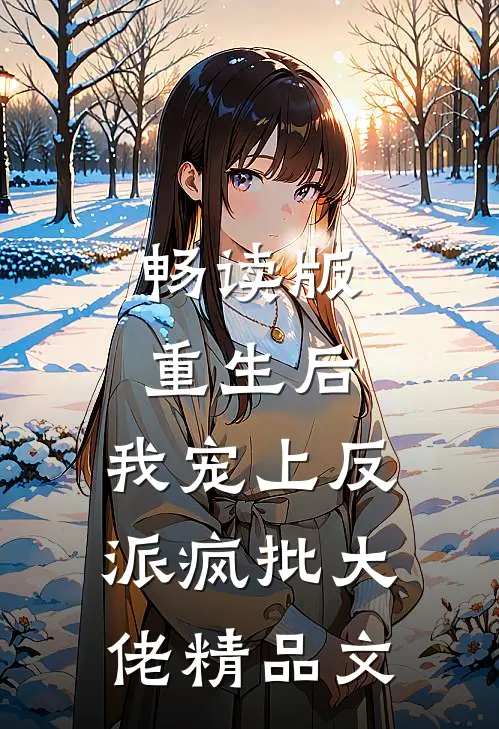 畅读版重生后，我宠上反派疯批大佬精品文