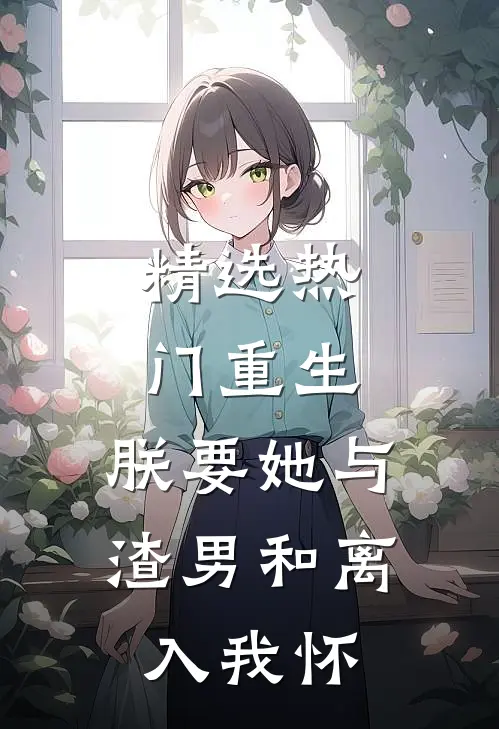 精选热门重生：朕要她与渣男和离，入我怀