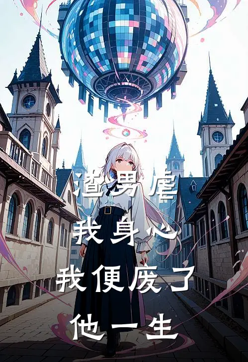 渣男虐我身心，我便废了他一生