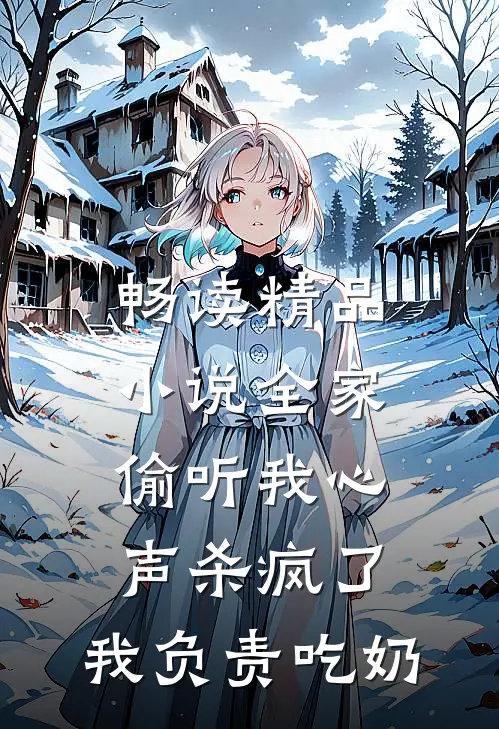 畅读精品小说全家偷听我心声杀疯了，我负责吃奶