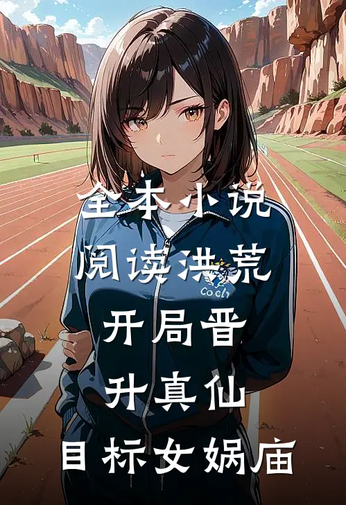 全本小说阅读洪荒：开局晋升真仙，目标女娲庙