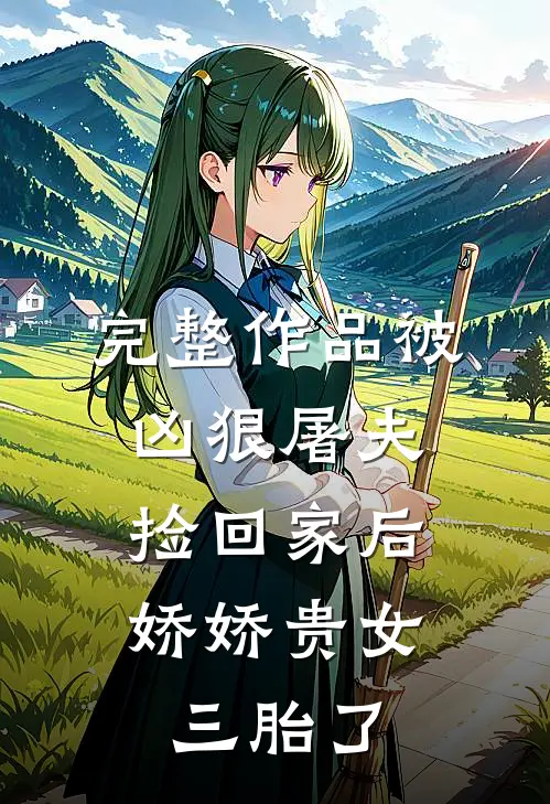 完整作品被凶狠屠夫捡回家后，娇娇贵女三胎了