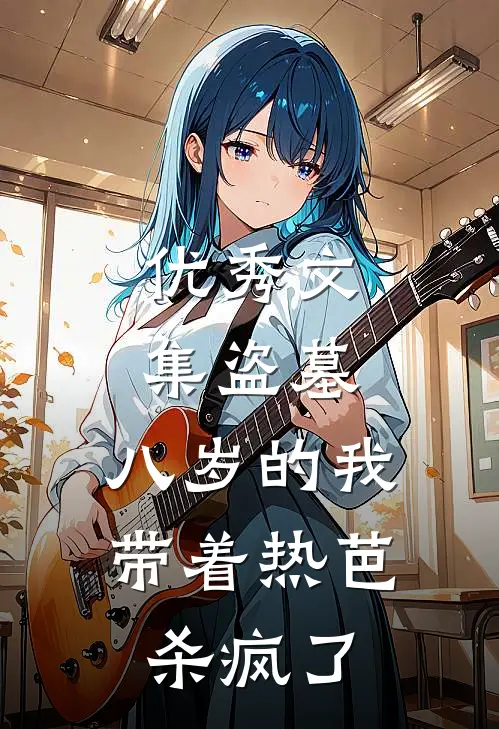 优秀文集盗墓：八岁的我带着热芭杀疯了