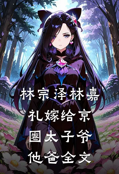 林宗泽林嘉礼嫁给京圈太子爷他爸全文