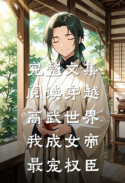 完整文集阅读穿越高武世界，我成女帝最宠权臣