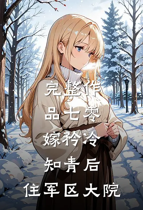完整作品七零：嫁矜冷知青后，住军区大院