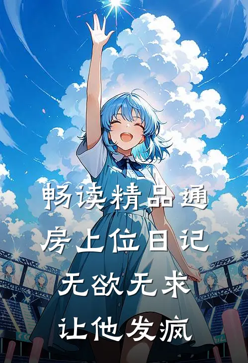 畅读精品通房上位日记：无欲无求让他发疯