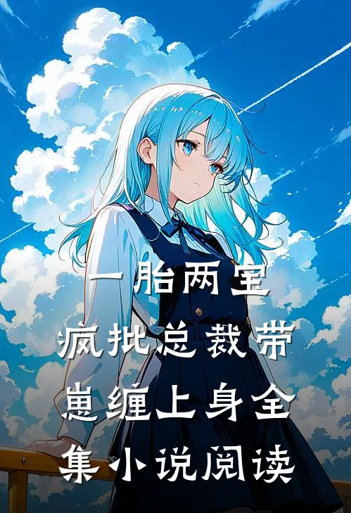 一胎两宝，疯批总裁带崽缠上身全集小说阅读