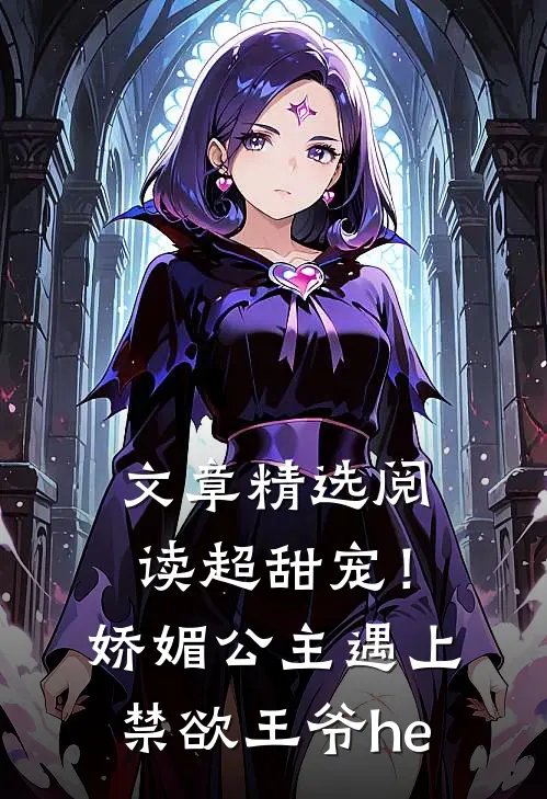 文章精选阅读超甜宠！娇媚公主遇上禁欲王爷he
