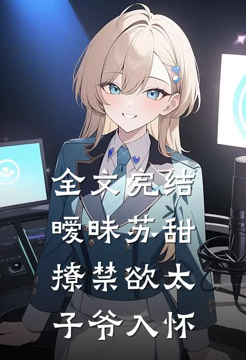 全文完结暧昧苏甜：撩禁欲太子爷入怀