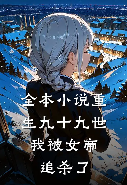 全本小说重生九十九世，我被女帝追杀了