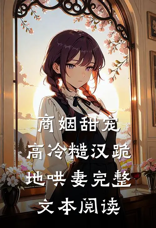 商姻甜宠，高冷糙汉跪地哄妻完整文本阅读