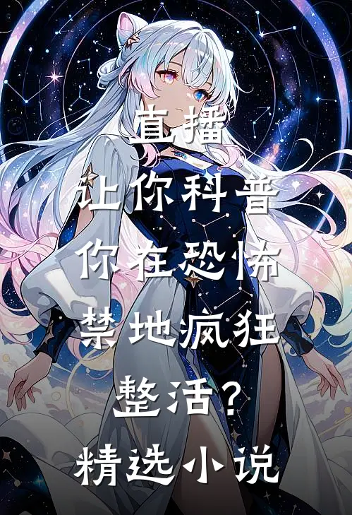 直播：让你科普，你在恐怖禁地疯狂整活？精选小说