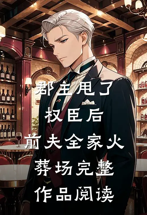 郡主甩了权臣后，前夫全家火葬场完整作品阅读