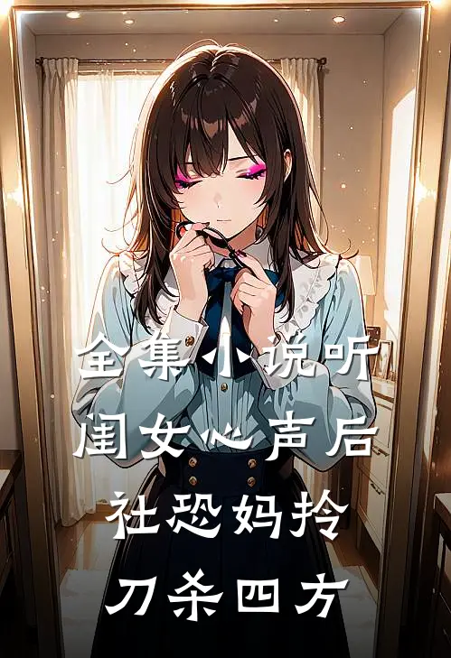 全集小说听闺女心声后，社恐妈拎刀杀四方