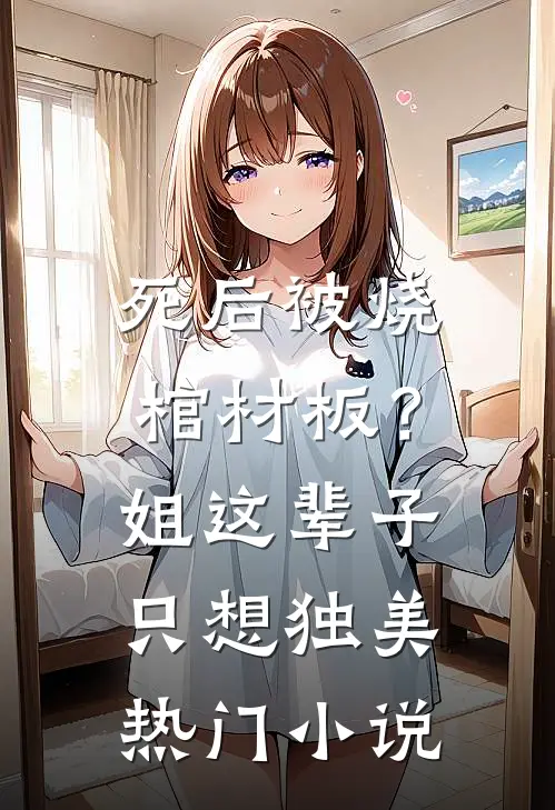 死后被烧棺材板？姐这辈子只想独美热门小说
