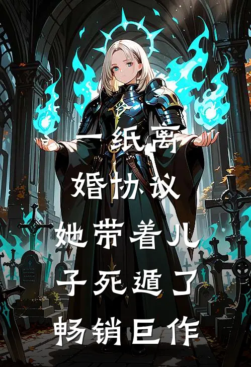 一纸离婚协议，她带着儿子死遁了畅销巨作