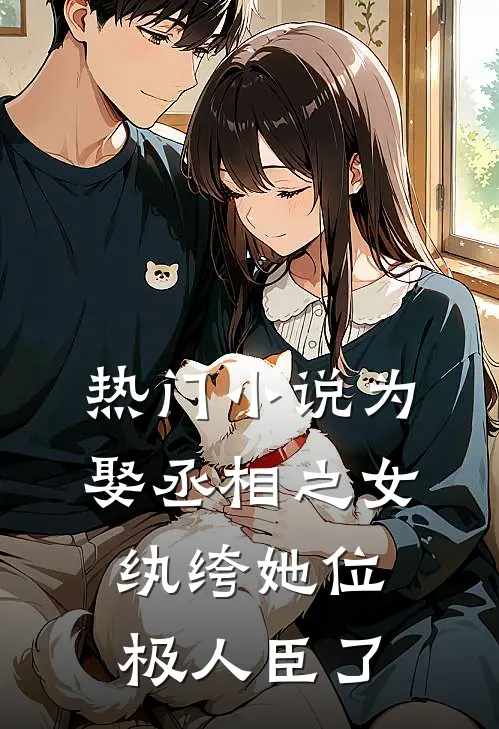 热门小说为娶丞相之女，纨绔她位极人臣了