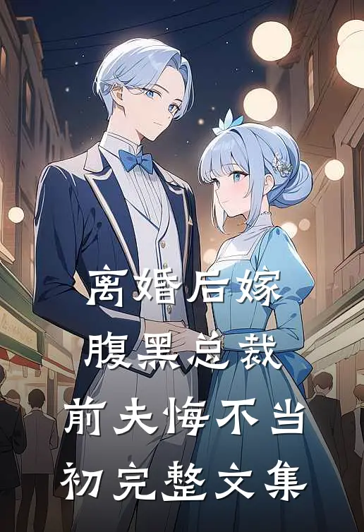 离婚后嫁腹黑总裁，前夫悔不当初完整文集