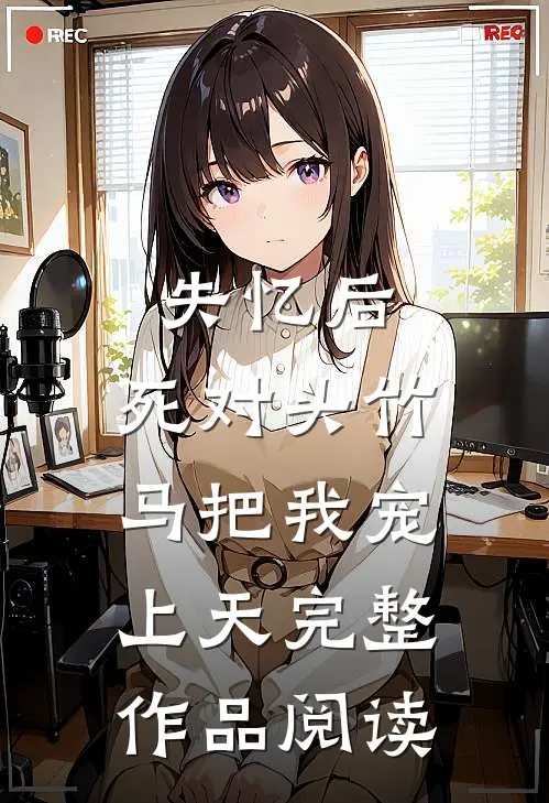 失忆后，死对头竹马把我宠上天完整作品阅读