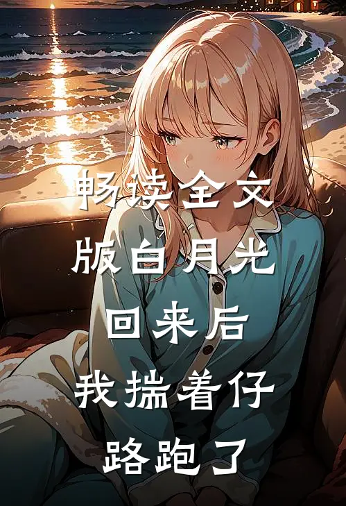 畅读全文版白月光回来后，我揣着仔路跑了