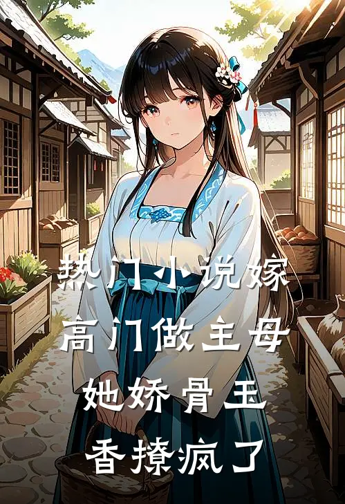 热门小说嫁高门做主母，她娇骨玉香撩疯了