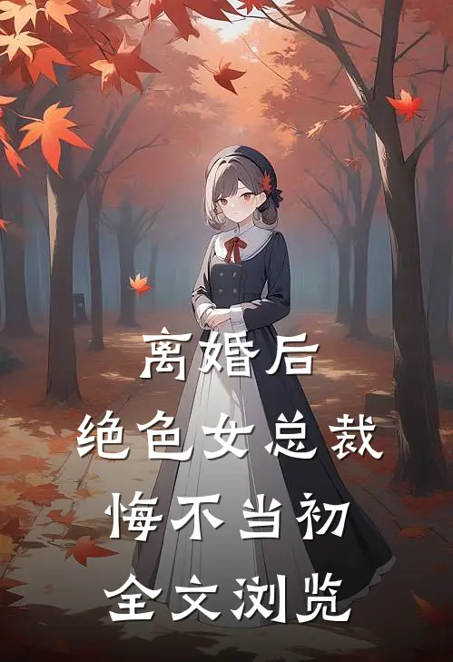 离婚后，绝色女总裁悔不当初全文浏览