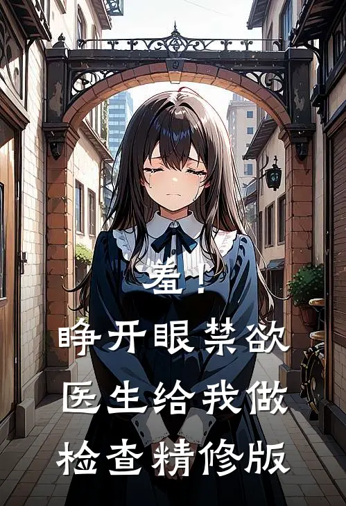 羞！睁开眼，禁欲医生给我做检查精修版