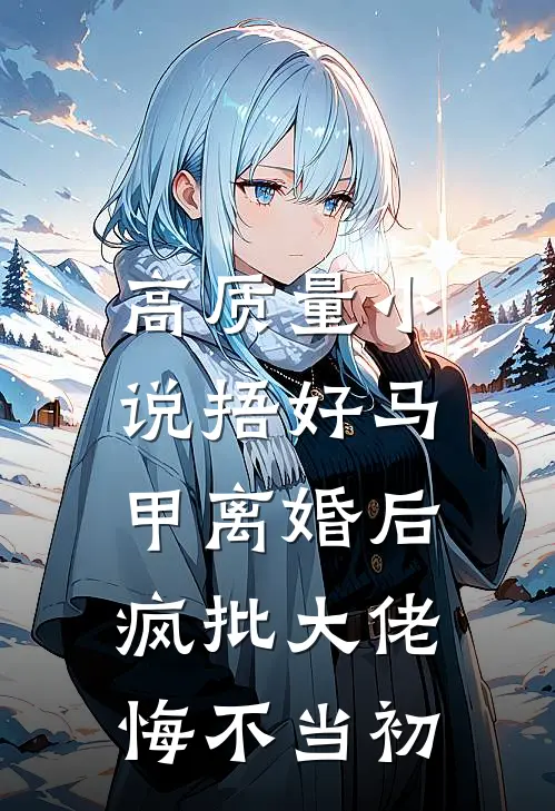 高质量小说捂好马甲离婚后，疯批大佬悔不当初