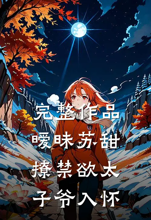 完整作品暧昧苏甜：撩禁欲太子爷入怀