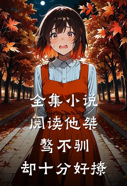全集小说阅读他桀骜不驯，却十分好撩