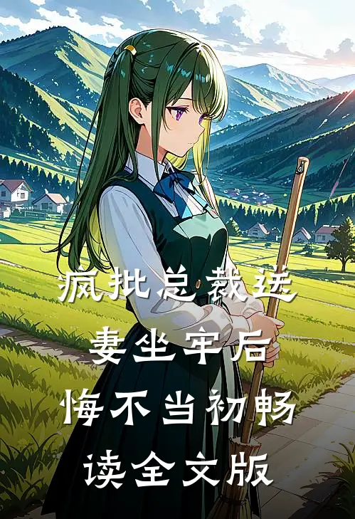 疯批总裁送妻坐牢后，悔不当初畅读全文版