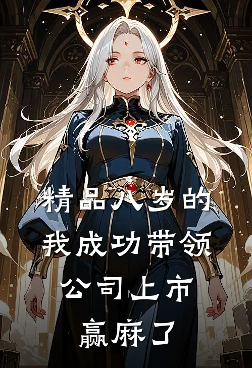 精品八岁的我成功带领公司上市，赢麻了
