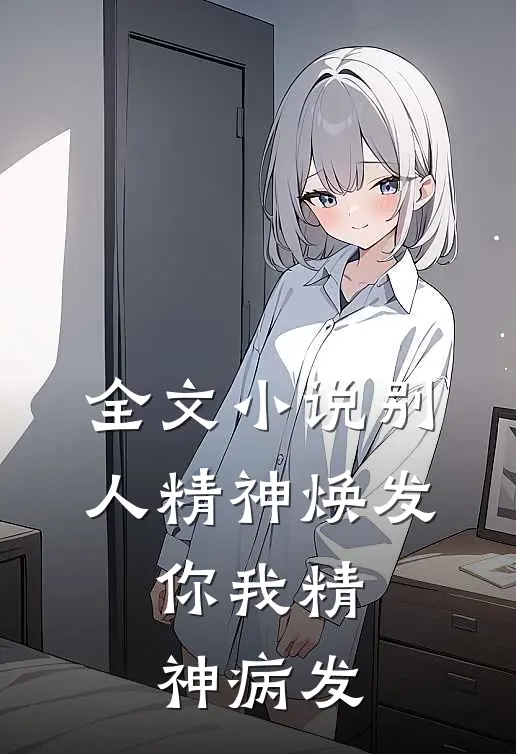 全文小说别人精神焕发，你我精神病发