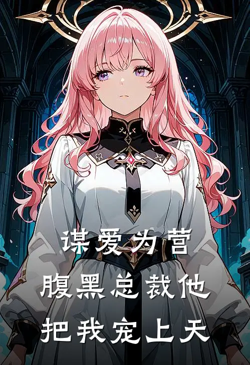 谋爱为营：腹黑总裁他把我宠上天