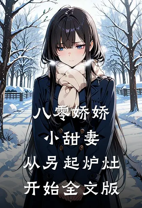 八零娇娇小甜妻，从另起炉灶开始全文版
