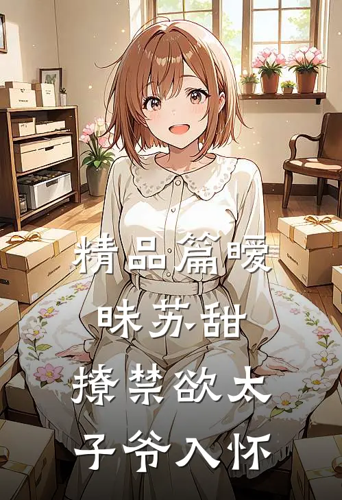 精品篇暧昧苏甜：撩禁欲太子爷入怀
