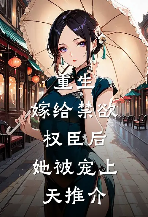 重生：嫁给禁欲权臣后，她被宠上天推介