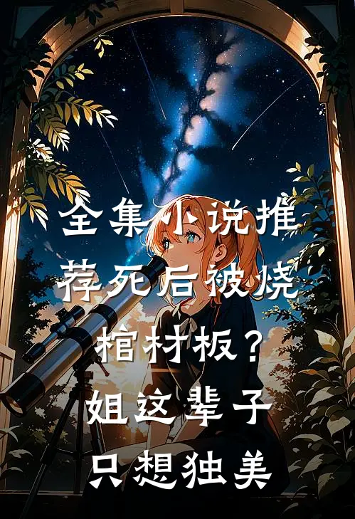 全集小说推荐死后被烧棺材板？姐这辈子只想独美