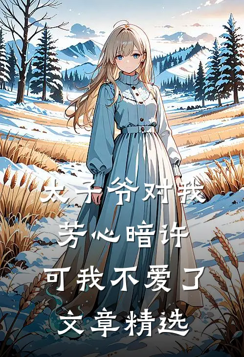 太子爷对我芳心暗许，可我不爱了文章精选