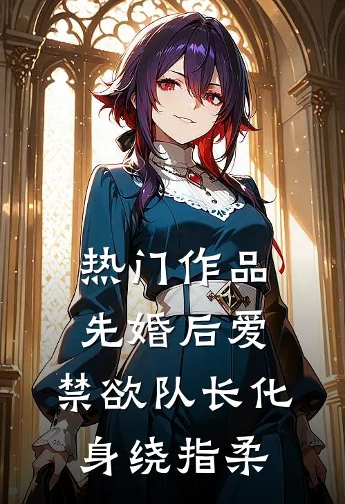 热门作品先婚后爱，禁欲队长化身绕指柔