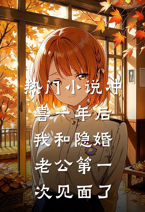 热门小说冲喜一年后，我和隐婚老公第一次见面了