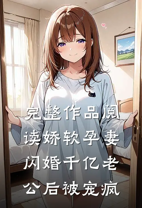 完整作品阅读娇软孕妻，闪婚千亿老公后被宠疯