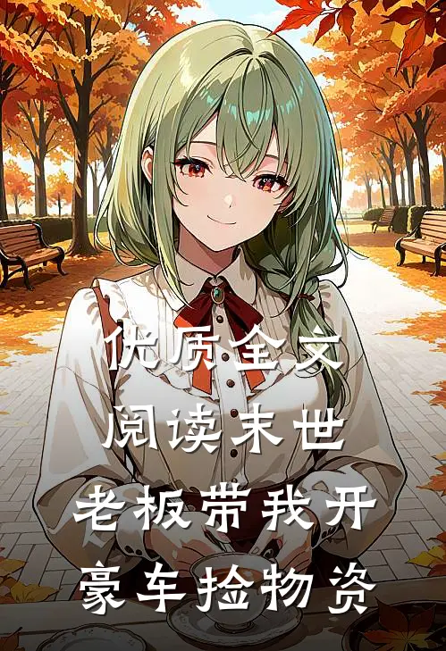 优质全文阅读末世：老板带我开豪车捡物资