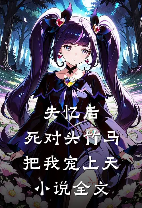 失忆后,死对头竹马把我宠上天,小说全文