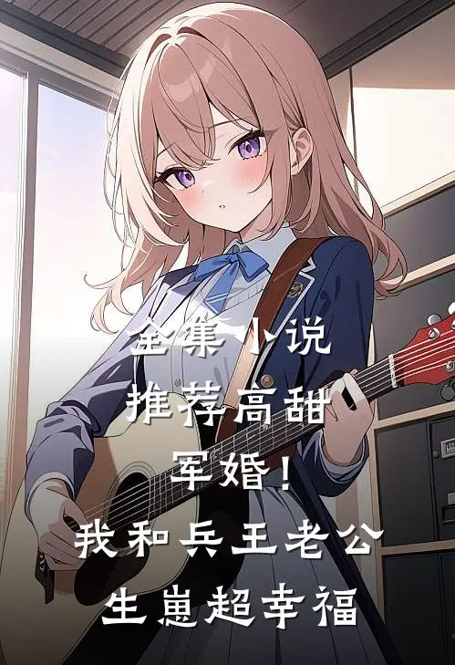 全集小说推荐高甜军婚！我和兵王老公生崽超幸福