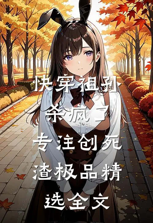 快穿祖孙杀疯了，专注创死渣极品精选全文